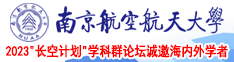 和女生操逼视频南京航空航天大学2023“长空计划”学科群论坛诚邀海内外学者